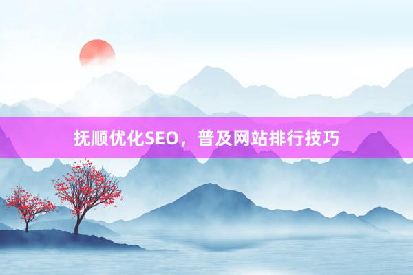 抚顺优化SEO,普及网站排行技巧